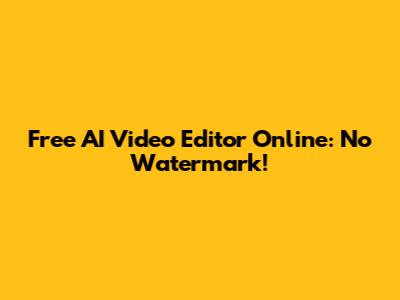 Free AI Video Editor Online: No Watermark!