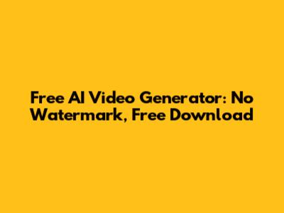 Free AI Video Generator: No Watermark, Free Download