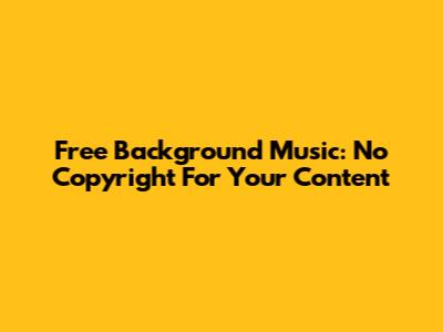 Free Background Music: No Copyright For Your Content