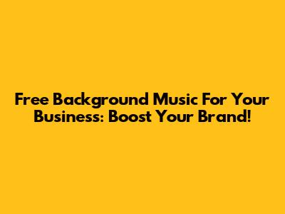 Free Background Music For Your Business: Boost Your Brand!
