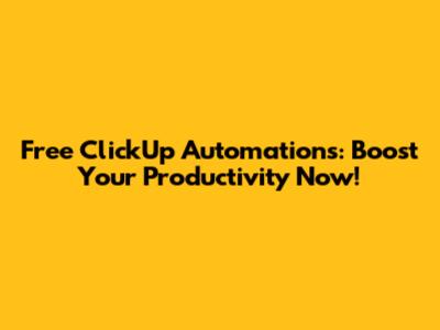 Free ClickUp Automations: Boost Your Productivity Now!