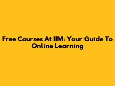 Free Courses At IIM: Your Guide To Online Learning