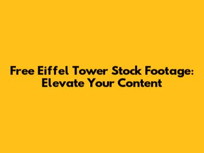 Free Eiffel Tower Stock Footage: Elevate Your Content