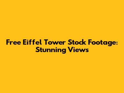 Free Eiffel Tower Stock Footage: Stunning Views