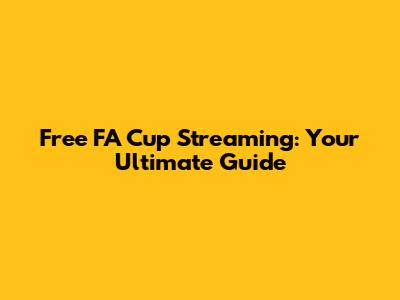 Free FA Cup Streaming: Your Ultimate Guide