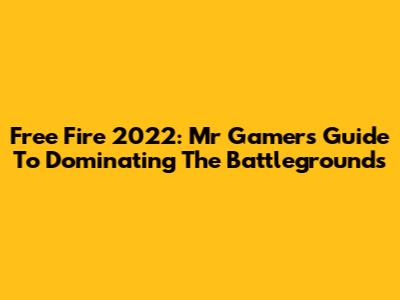 Free Fire 2022: Mr Gamer's Guide To Dominating The Battlegrounds