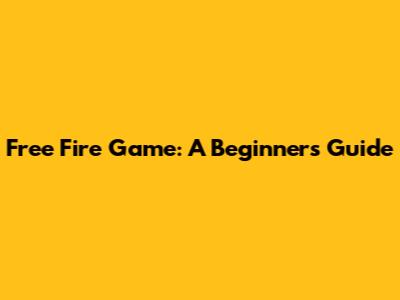 Free Fire Game: A Beginner's Guide