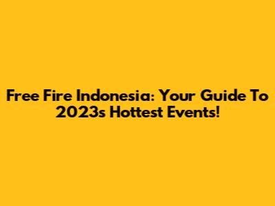 Free Fire Indonesia: Your Guide To 2023's Hottest Events!
