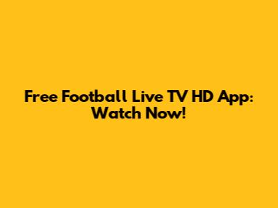 Free Football Live TV HD App: Watch Now!