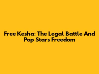 Free Kesha: The Legal Battle And Pop Star's Freedom