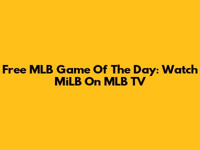 Free MLB Game Of The Day: Watch MiLB On MLB TV