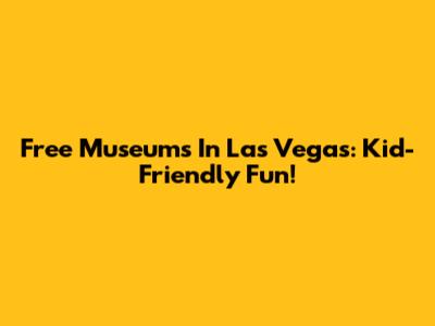 Free Museums In Las Vegas: Kid-Friendly Fun!