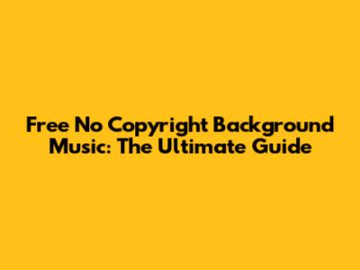 Free No Copyright Background Music: The Ultimate Guide