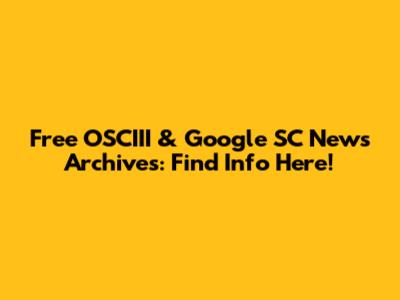 Free OSCIII & Google SC News Archives: Find Info Here!