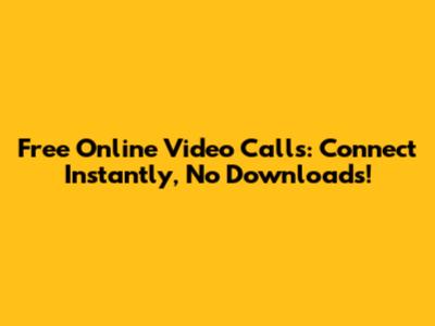 Free Online Video Calls: Connect Instantly, No Downloads!