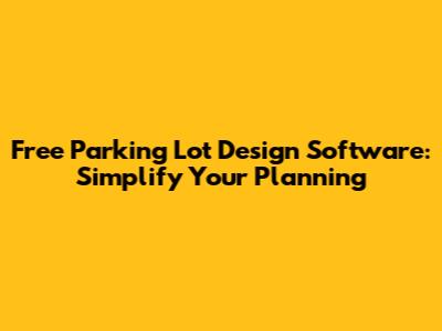 Free Parking Lot Design Software: Simplify Your Planning