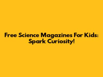 Free Science Magazines For Kids: Spark Curiosity!