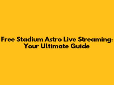 Free Stadium Astro Live Streaming: Your Ultimate Guide