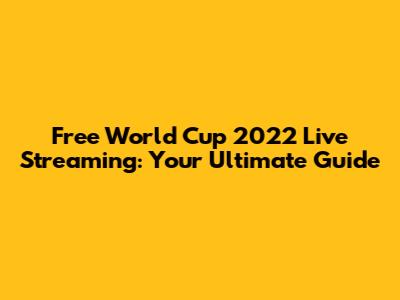 Free World Cup 2022 Live Streaming: Your Ultimate Guide