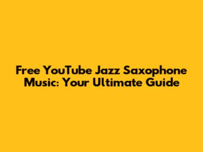 Free YouTube Jazz Saxophone Music: Your Ultimate Guide