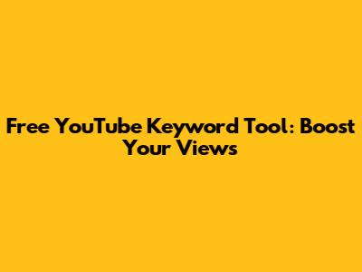 Free YouTube Keyword Tool: Boost Your Views