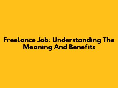Freelance Job: Understanding The Meaning And Benefits