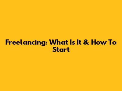 Freelancing: What Is It & How To Start