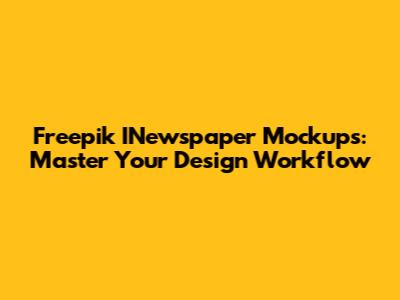 Freepik INewspaper Mockups: Master Your Design Workflow