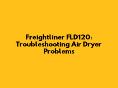 Freightliner FLD120: Troubleshooting Air Dryer Problems