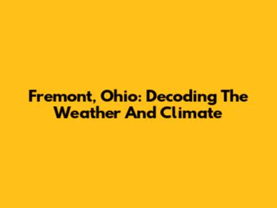 Fremont, Ohio: Decoding The Weather And Climate