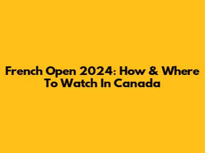 French Open 2024: How & Where To Watch In Canada