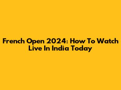 French Open 2024: How To Watch Live In India Today