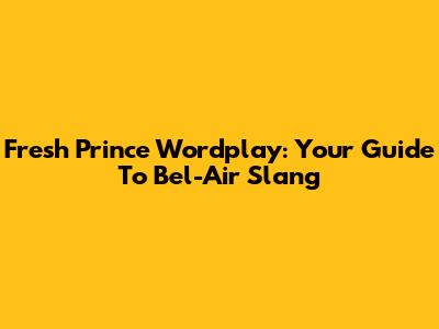 Fresh Prince Wordplay: Your Guide To Bel-Air Slang