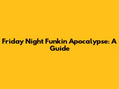 Friday Night Funkin' Apocalypse: A Guide