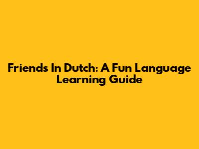 Friends In Dutch: A Fun Language Learning Guide