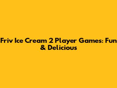 Friv Ice Cream 2 Player Games: Fun & Delicious