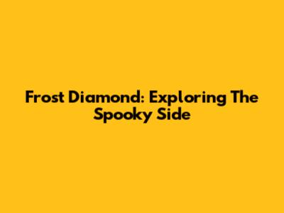 Frost Diamond: Exploring The Spooky Side