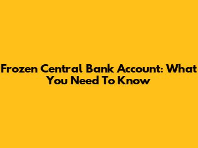 Frozen Central Bank Account: What You Need To Know