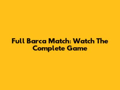 Full Barca Match: Watch The Complete Game