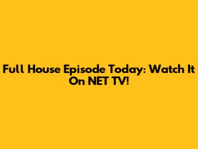 Full House Episode Today: Watch It On NET TV!