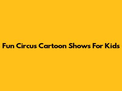 Fun Circus Cartoon Shows For Kids