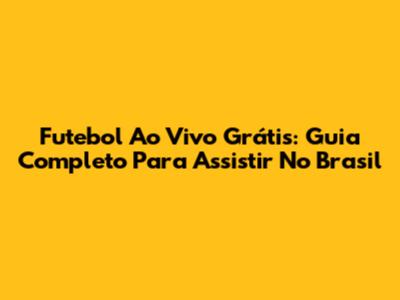 Futebol Ao Vivo Grátis: Guia Completo Para Assistir No Brasil