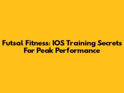 Futsal Fitness: IOS Training Secrets For Peak Performance