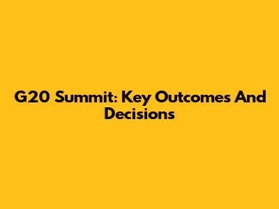 G20 Summit: Key Outcomes And Decisions