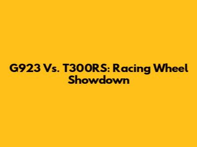G923 Vs. T300RS: Racing Wheel Showdown