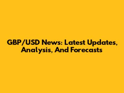 GBP/USD News: Latest Updates, Analysis, And Forecasts