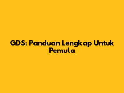 GDS: Panduan Lengkap Untuk Pemula