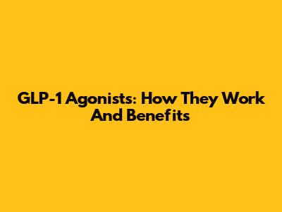 GLP-1 Agonists: How They Work And Benefits