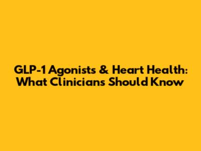 GLP-1 Agonists & Heart Health: What Clinicians Should Know