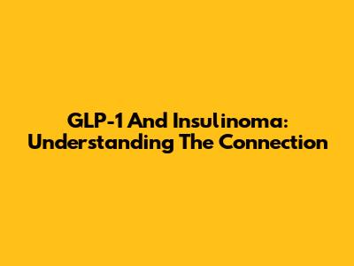 GLP-1 And Insulinoma: Understanding The Connection